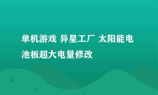 单机游戏 异星工厂 太阳能电池板超大电量修改