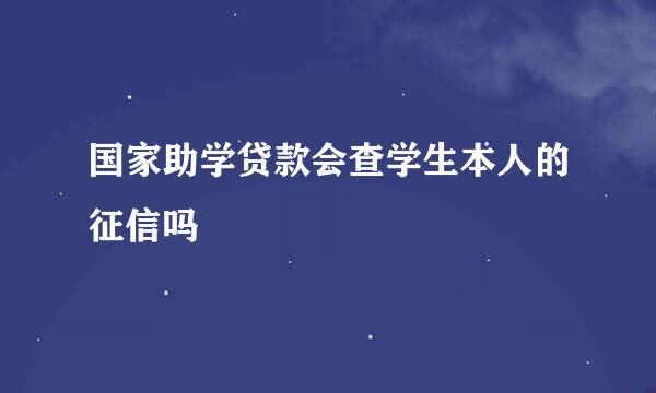 国家助学贷款会查学生本人的征信吗