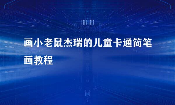 画小老鼠杰瑞的儿童卡通简笔画教程