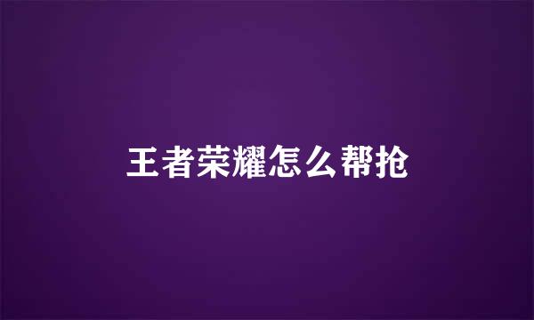 王者荣耀怎么帮抢