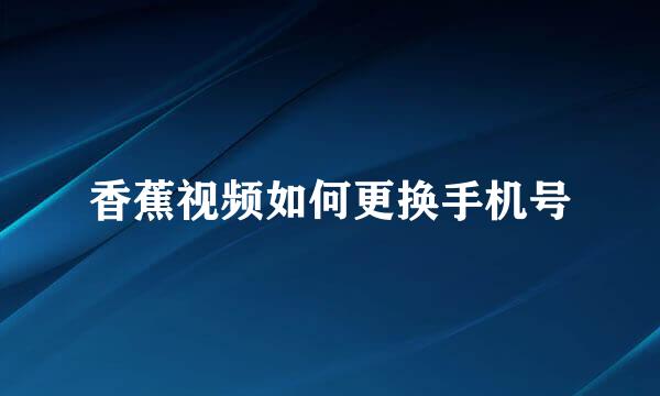 香蕉视频如何更换手机号