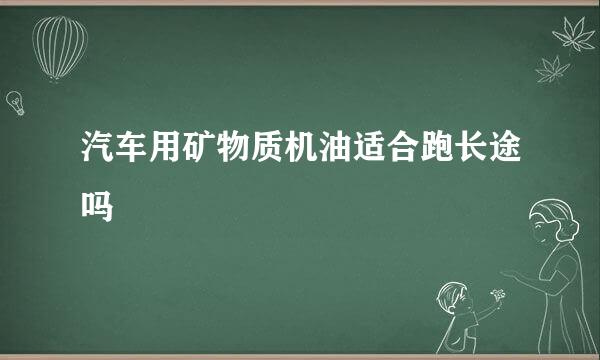 汽车用矿物质机油适合跑长途吗