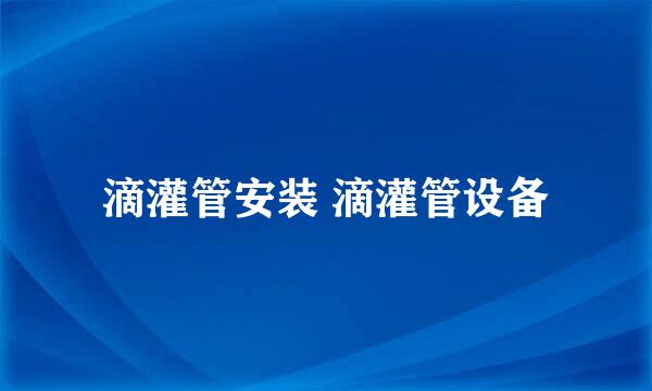 滴灌管安装 滴灌管设备