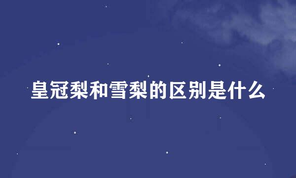 皇冠梨和雪梨的区别是什么