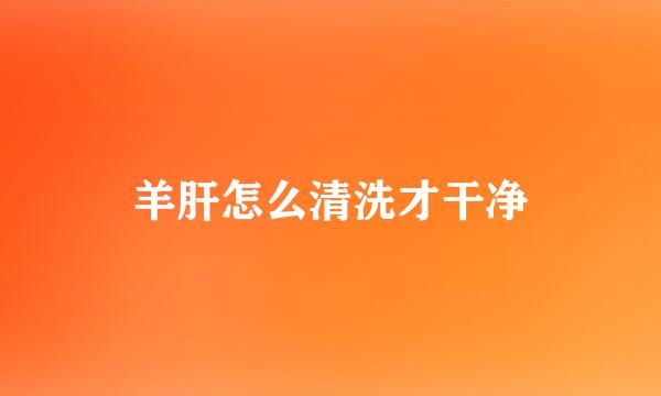 羊肝怎么清洗才干净