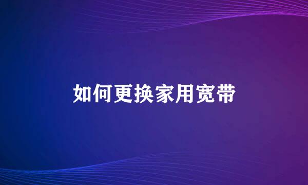 如何更换家用宽带