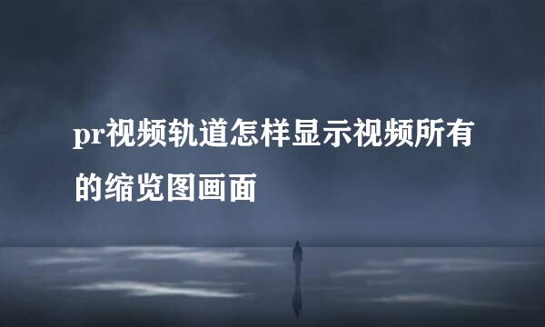 pr视频轨道怎样显示视频所有的缩览图画面
