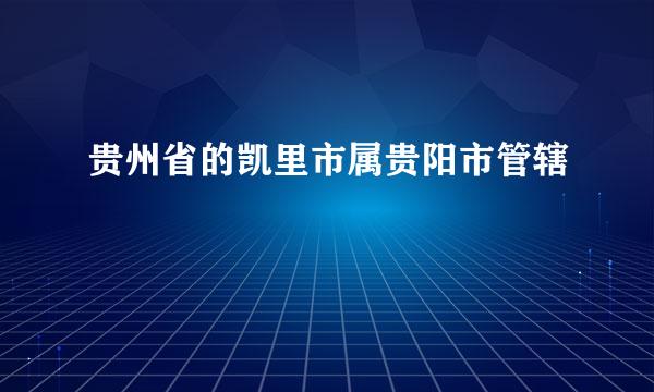 贵州省的凯里市属贵阳市管辖