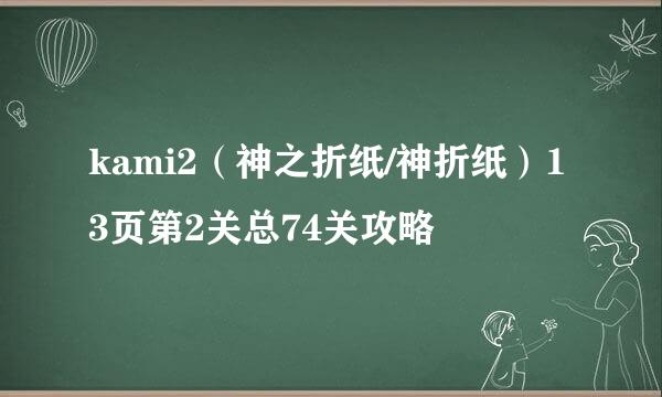 kami2（神之折纸/神折纸）13页第2关总74关攻略