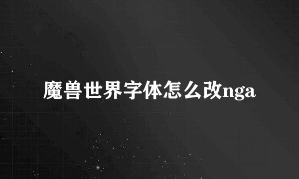 魔兽世界字体怎么改nga