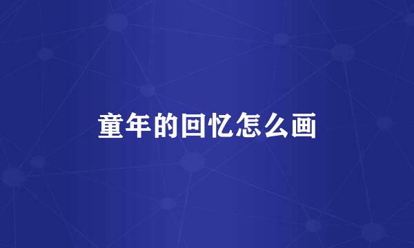 童年的回忆怎么画
