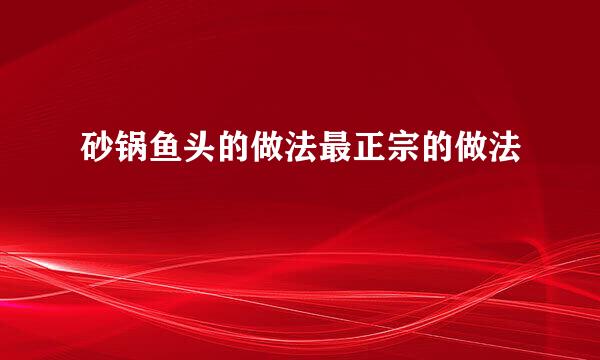 砂锅鱼头的做法最正宗的做法