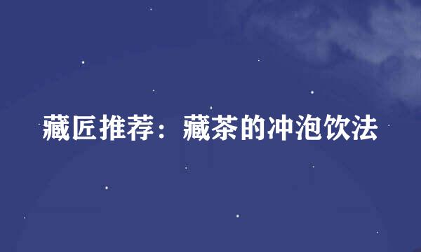 藏匠推荐：藏茶的冲泡饮法
