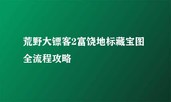荒野大镖客2富饶地标藏宝图全流程攻略