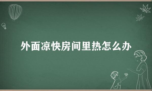 外面凉快房间里热怎么办