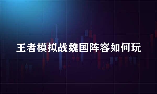 王者模拟战魏国阵容如何玩