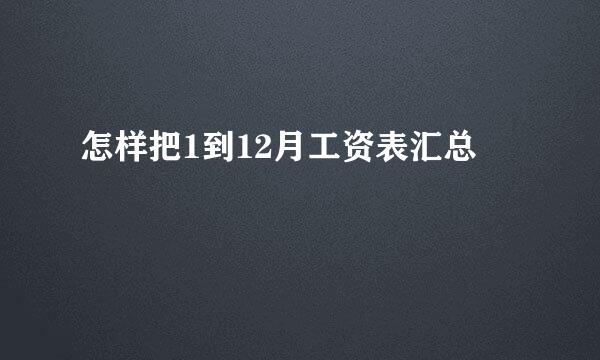 怎样把1到12月工资表汇总