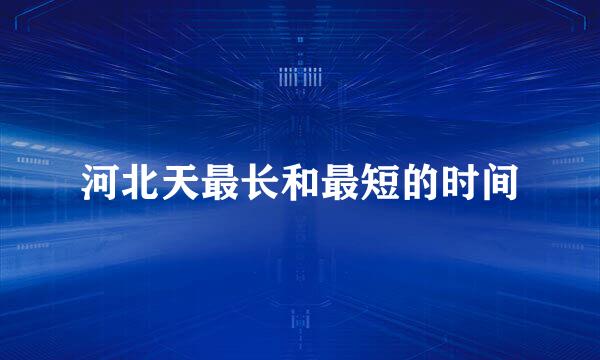 河北天最长和最短的时间