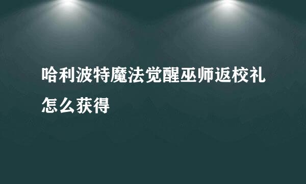 哈利波特魔法觉醒巫师返校礼怎么获得