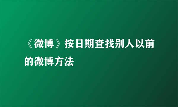《微博》按日期查找别人以前的微博方法