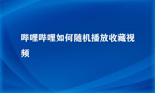 哔哩哔哩如何随机播放收藏视频