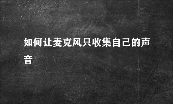如何让麦克风只收集自己的声音
