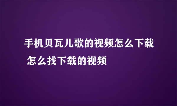 手机贝瓦儿歌的视频怎么下载 怎么找下载的视频
