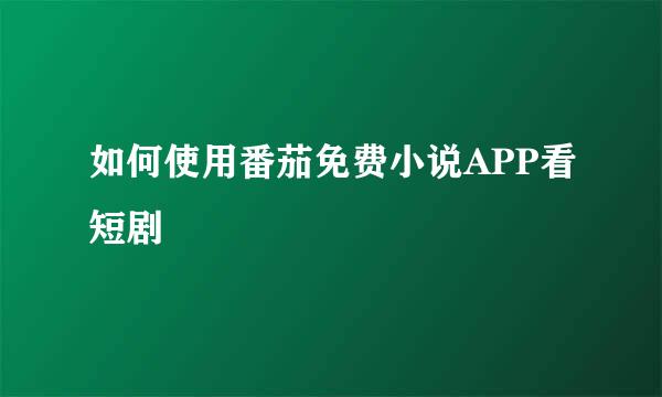 如何使用番茄免费小说APP看短剧
