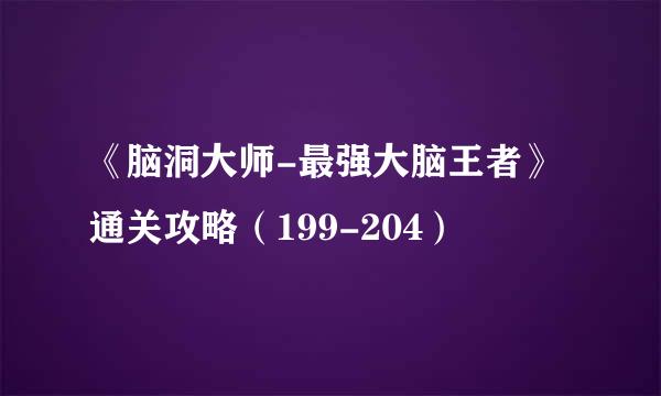 《脑洞大师-最强大脑王者》通关攻略（199-204）