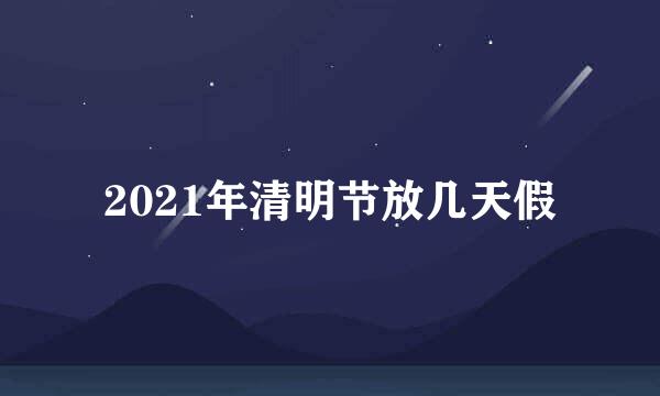 2021年清明节放几天假