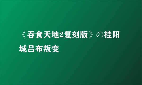 《吞食天地2复刻版》の桂阳城吕布叛变