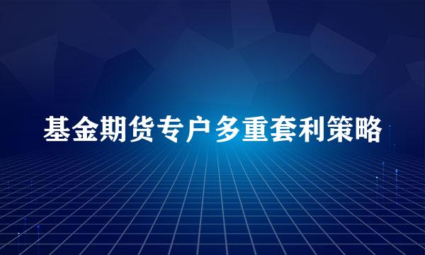 基金期货专户多重套利策略
