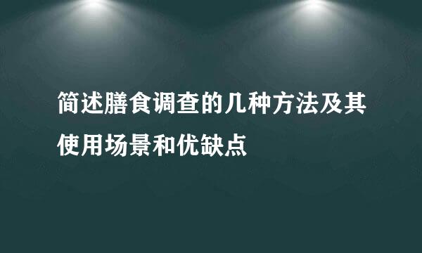 简述膳食调查的几种方法及其使用场景和优缺点