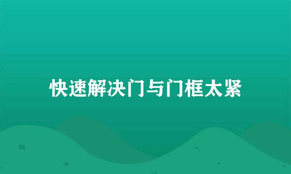 快速解决门与门框太紧