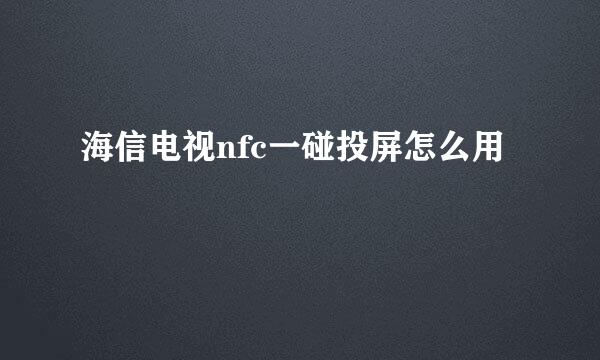 海信电视nfc一碰投屏怎么用