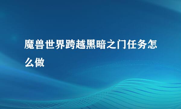 魔兽世界跨越黑暗之门任务怎么做