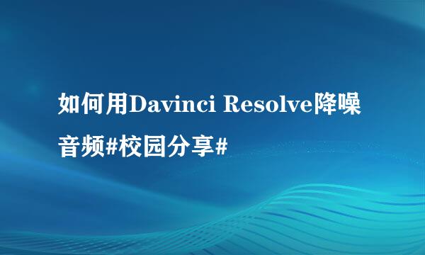如何用Davinci Resolve降噪音频#校园分享#