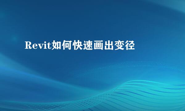 Revit如何快速画出变径