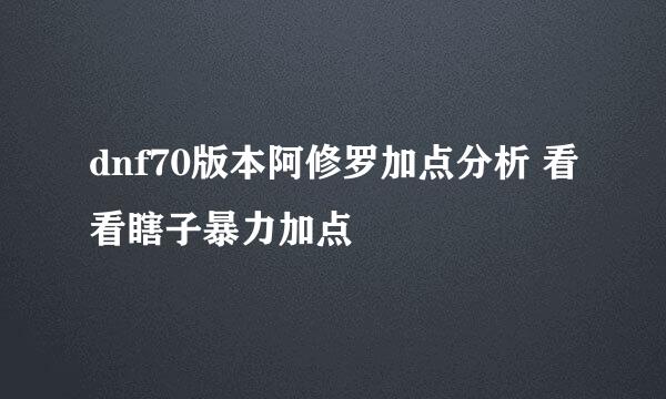 dnf70版本阿修罗加点分析 看看瞎子暴力加点