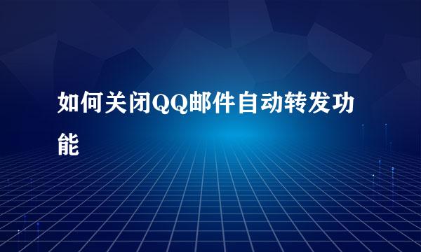 如何关闭QQ邮件自动转发功能