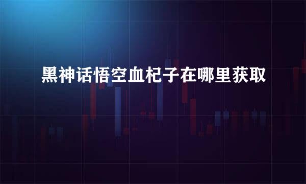 黑神话悟空血杞子在哪里获取