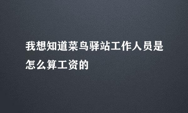 我想知道菜鸟驿站工作人员是怎么算工资的