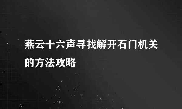 燕云十六声寻找解开石门机关的方法攻略