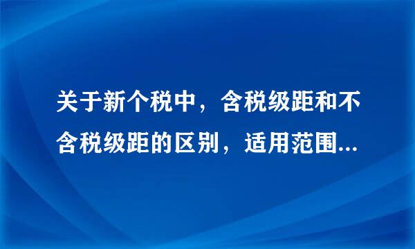 关于新个税中,含税级距和不含税级距的区别,适用范围以及换算的问题!最好能举例!