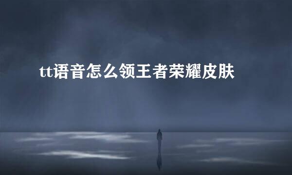 tt语音怎么领王者荣耀皮肤