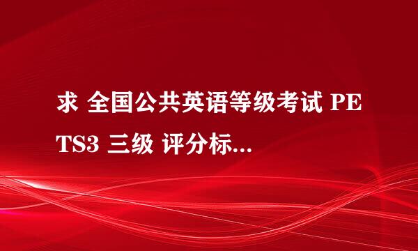 求 全国公共英语等级考试 PETS3 三级 评分标准？ 感谢！