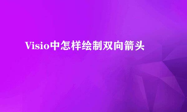 Visio中怎样绘制双向箭头