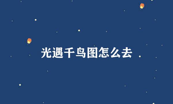 光遇千鸟图怎么去