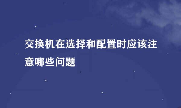 交换机在选择和配置时应该注意哪些问题
