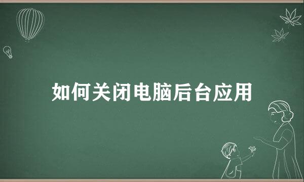 如何关闭电脑后台应用